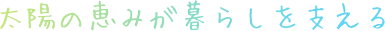 太陽の恵みが暮らしを支える